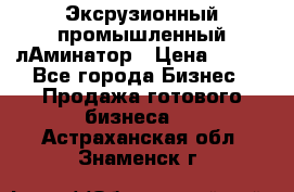 Эксрузионный промышленный лАминатор › Цена ­ 100 - Все города Бизнес » Продажа готового бизнеса   . Астраханская обл.,Знаменск г.